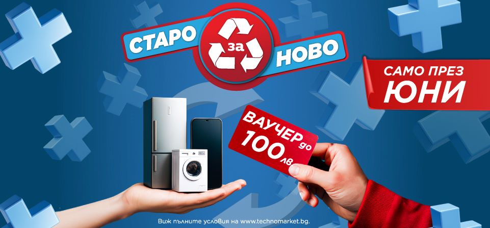Техномаркет стартира кампания „Старо за ново“ през юни – до 100 лв. ваучер за нов уред